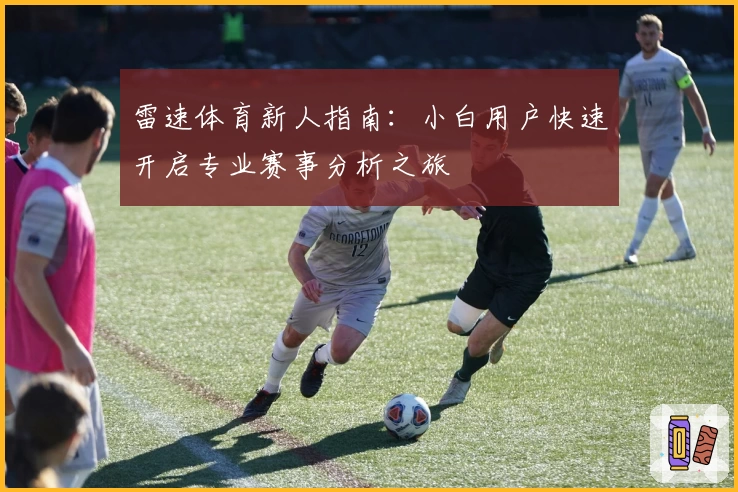 雷速体育新人指南：小白用户快速开启专业赛事分析之旅