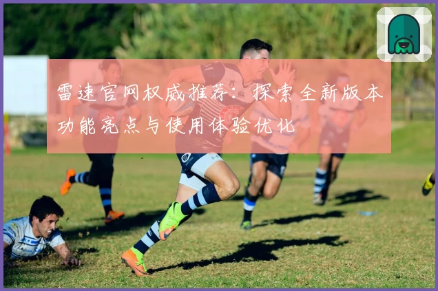 雷速官网权威推荐：探索全新版本功能亮点与使用体验优化