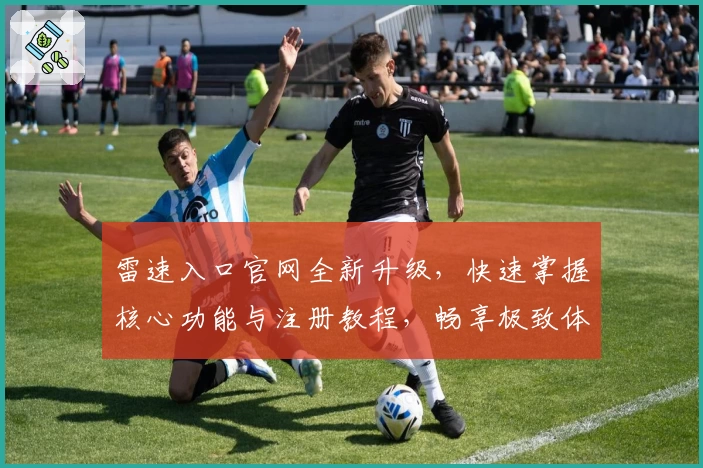 雷速入口官网全新升级，快速掌握核心功能与注册教程，畅享极致体验