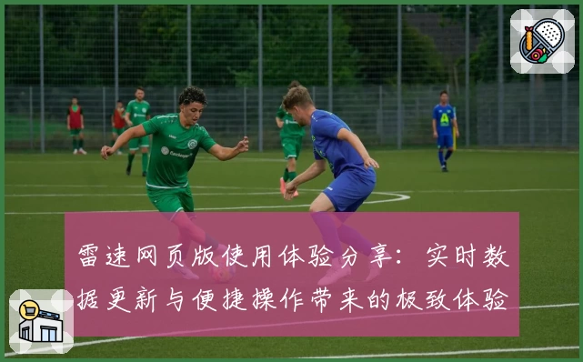 雷速网页版使用体验分享：实时数据更新与便捷操作带来的极致体验