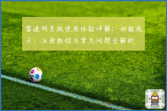 雷速网页版使用体验详解：功能亮点、注册教程与常见问题全解析