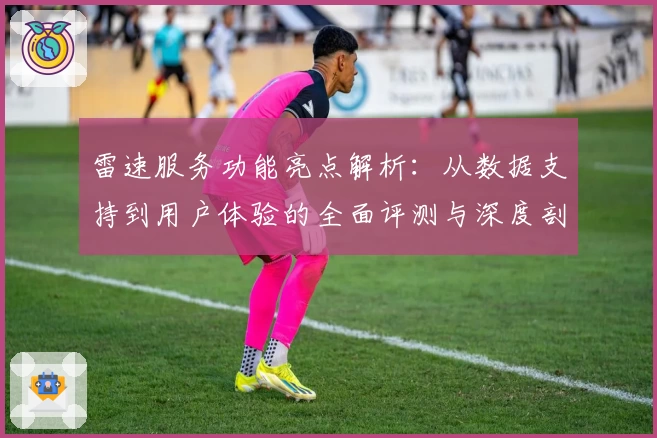 雷速服务功能亮点解析：从数据支持到用户体验的全面评测与深度剖析