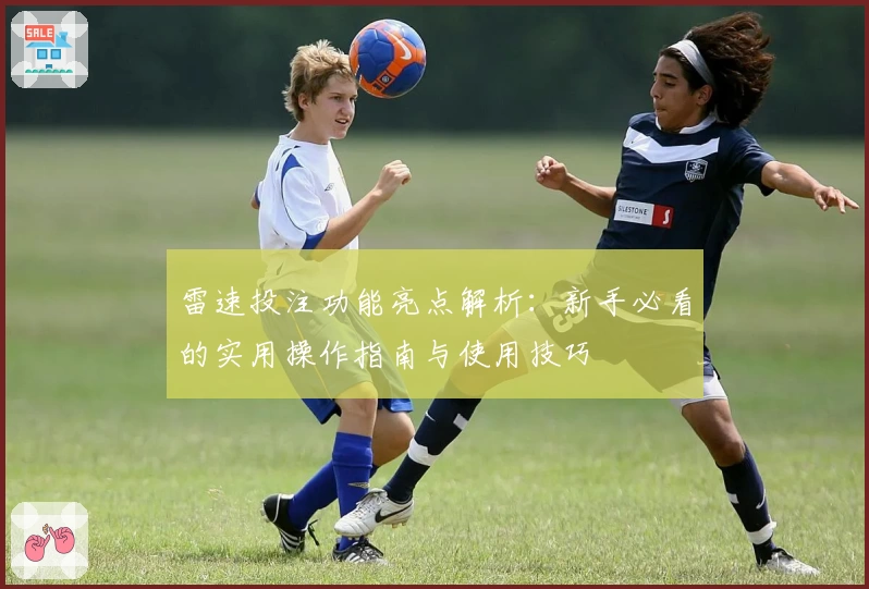 雷速投注功能亮点解析：新手必看的实用操作指南与使用技巧