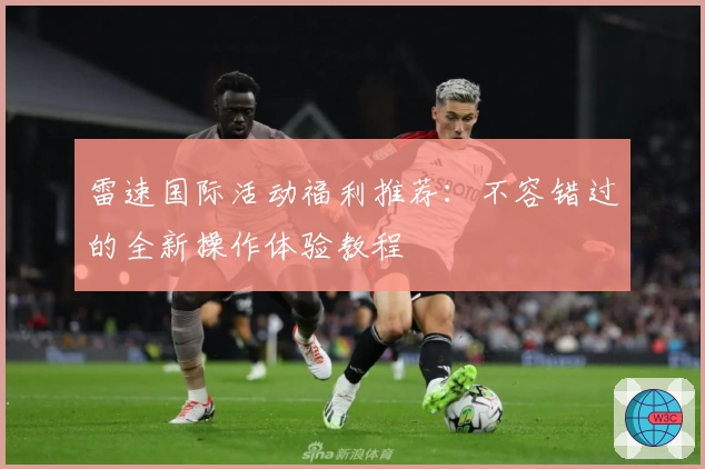 雷速国际活动福利推荐：不容错过的全新操作体验教程
