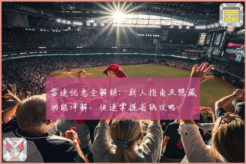 雷速优惠全解锁：新人指南及隐藏功能详解，快速掌握省钱攻略