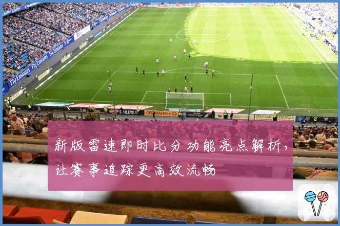 新版雷速即时比分功能亮点解析，让赛事追踪更高效流畅
