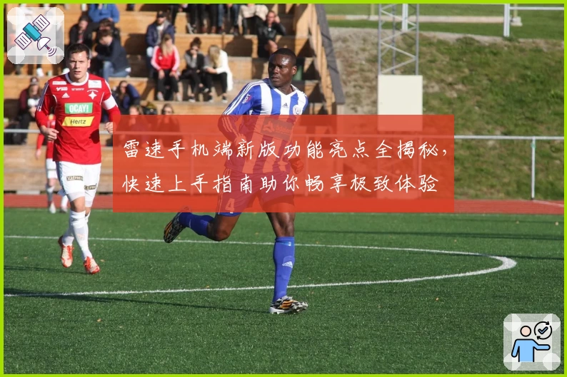 雷速手机端新版功能亮点全揭秘,快速上手指南助你畅享极致体验