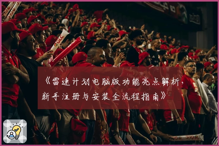 《雷速计划电脑版功能亮点解析，新手注册与安装全流程指南》