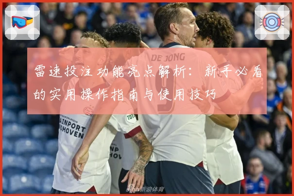 雷速投注功能亮点解析：新手必看的实用操作指南与使用技巧