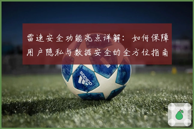 雷速安全功能亮点详解:如何保障用户隐私与数据安全的全方位指南