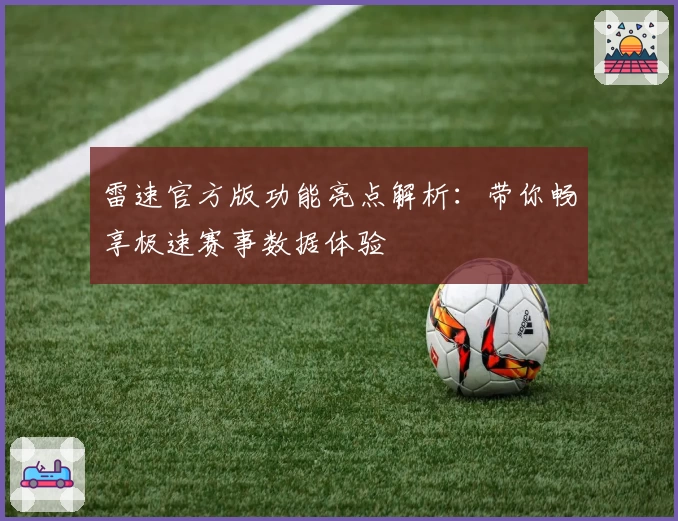 雷速官方版功能亮点解析:带你畅享极速赛事数据体验