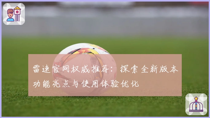 雷速官网权威推荐：探索全新版本功能亮点与使用体验优化