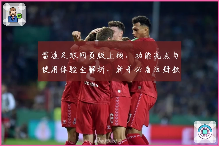 雷速足球网页版上线，功能亮点与使用体验全解析，新手必看注册教程