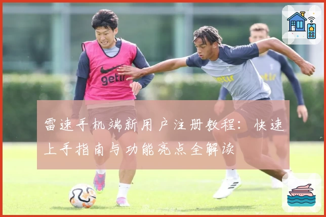 雷速手机端新用户注册教程：快速上手指南与功能亮点全解读