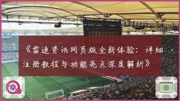 《雷速资讯网页版全新体验：详细注册教程与功能亮点深度解析》