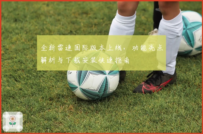 全新雷速国际版本上线，功能亮点解析与下载安装快速指南