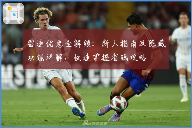雷速优惠全解锁：新人指南及隐藏功能详解，快速掌握省钱攻略
