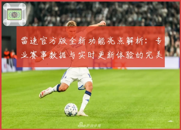 雷速官方版全新功能亮点解析：专业赛事数据与实时更新体验的完美结合