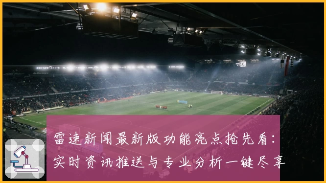 雷速新闻最新版功能亮点抢先看：实时资讯推送与专业分析一键尽享