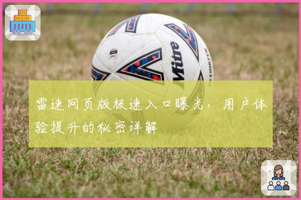 雷速网页版极速入口曝光，用户体验提升的秘密详解