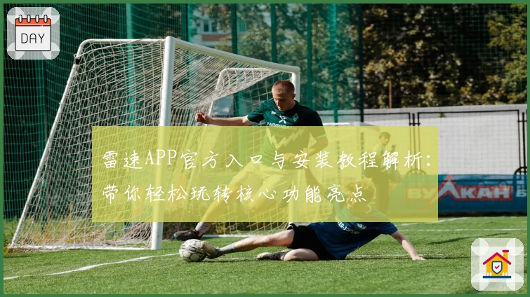 雷速APP官方入口与安装教程解析：带你轻松玩转核心功能亮点