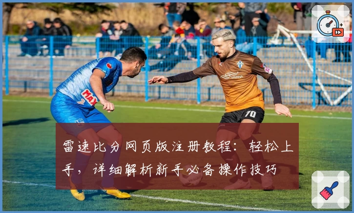 雷速比分网页版注册教程：轻松上手，详细解析新手必备操作技巧