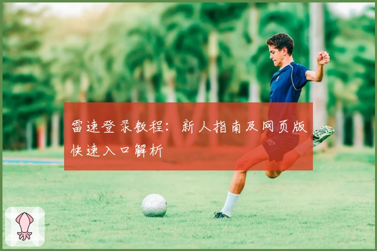 雷速登录教程：新人指南及网页版快速入口解析