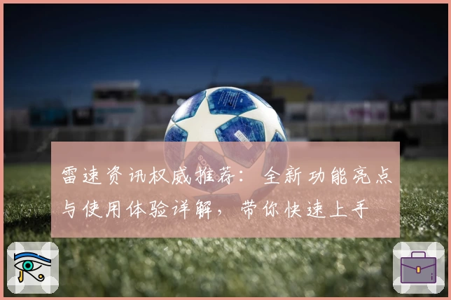 雷速资讯权威推荐：全新功能亮点与使用体验详解，带你快速上手