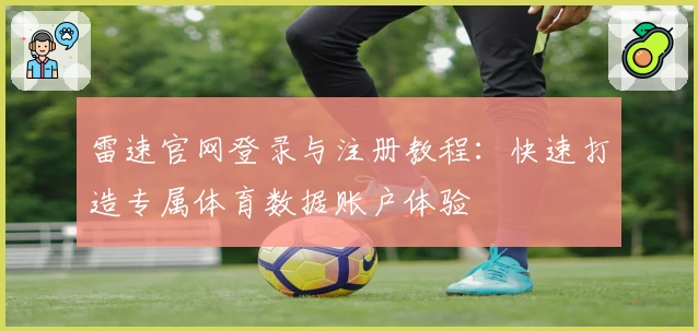 雷速官网登录与注册教程：快速打造专属体育数据账户体验