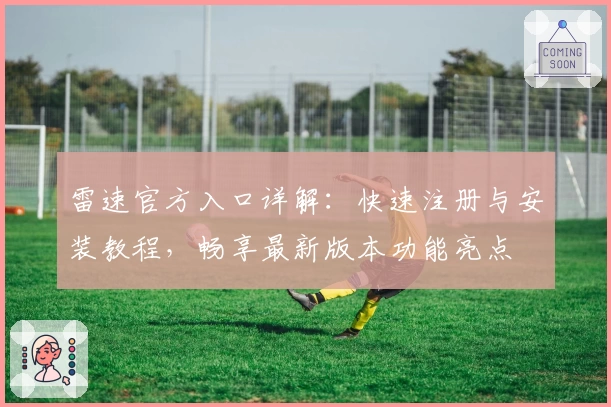 雷速官方入口详解:快速注册与安装教程,畅享最新版本功能亮点