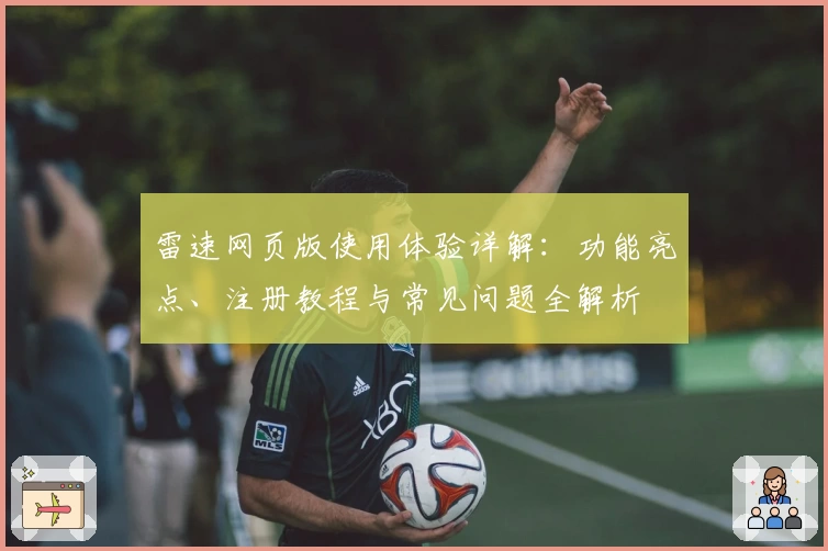 雷速网页版使用体验详解：功能亮点、注册教程与常见问题全解析