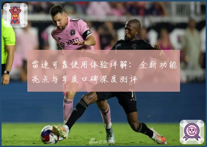 雷速可靠使用体验详解：全新功能亮点与年度口碑深度测评