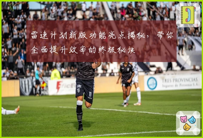 雷速计划新版功能亮点揭秘，带你全面提升效率的终极秘诀