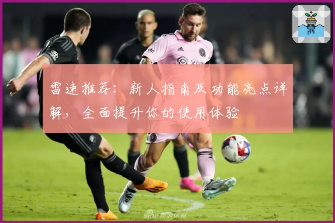 雷速推荐：新人指南及功能亮点详解，全面提升你的使用体验