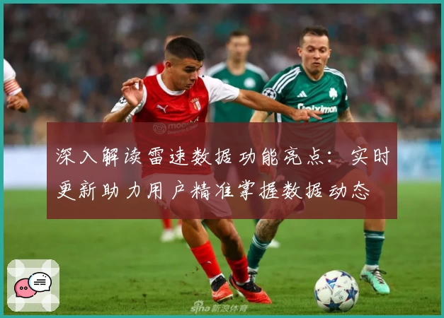 深入解读雷速数据功能亮点：实时更新助力用户精准掌握数据动态