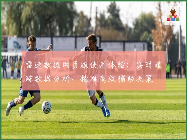 雷速数据网页版使用体验：实时追踪数据分析，精准高效辅助决策