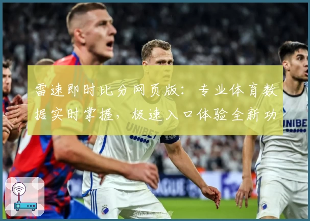雷速即时比分网页版：专业体育数据实时掌握，极速入口体验全新功能亮点