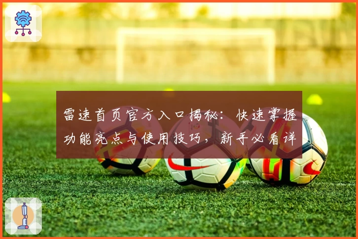 雷速首页官方入口揭秘：快速掌握功能亮点与使用技巧，新手必看详解