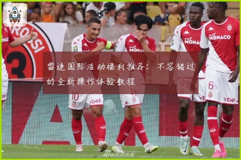 雷速国际活动福利推荐：不容错过的全新操作体验教程