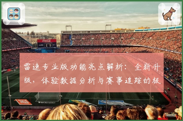 雷速专业版功能亮点解析：全新升级，体验数据分析与赛事追踪的极致魅力
