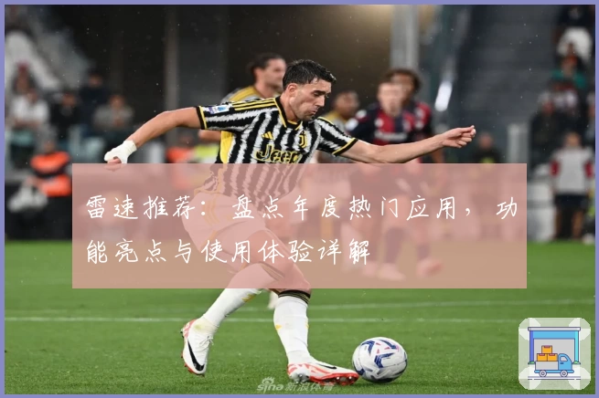 雷速推荐：盘点年度热门应用，功能亮点与使用体验详解