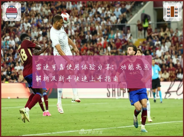 雷速可靠使用体验分享:功能亮点解析及新手快速上手指南