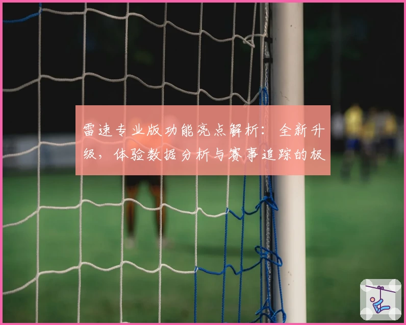 雷速专业版功能亮点解析：全新升级，体验数据分析与赛事追踪的极致魅力