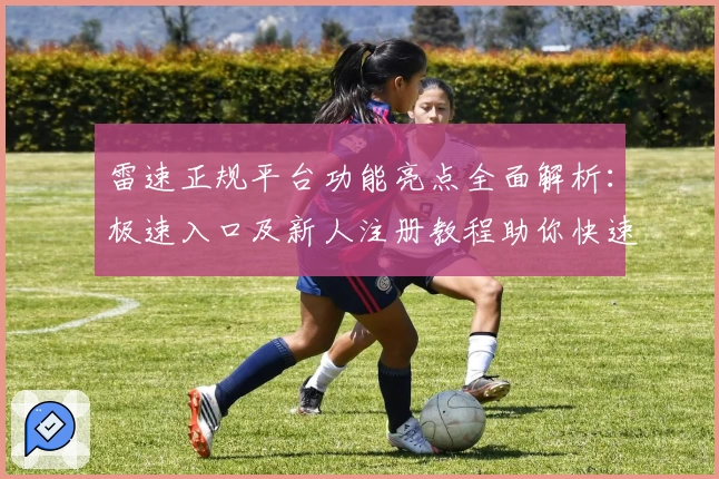 雷速正规平台功能亮点全面解析：极速入口及新人注册教程助你快速上手