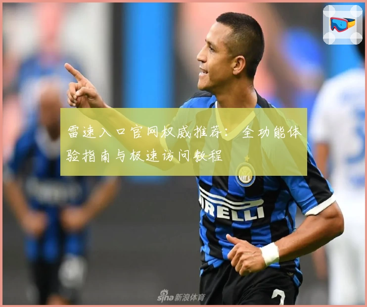 雷速入口官网权威推荐:全功能体验指南与极速访问教程