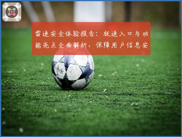 雷速安全体验报告：极速入口与功能亮点全面解析，保障用户信息安全新突破