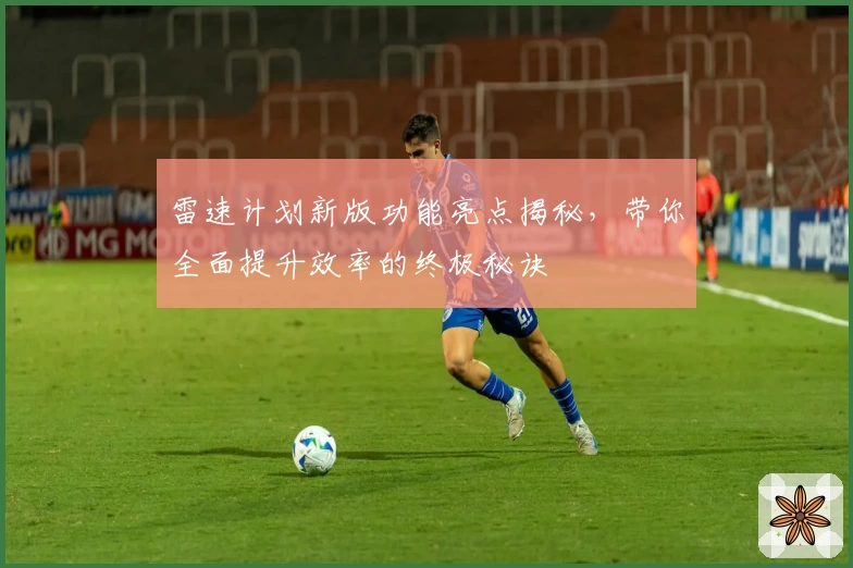 雷速计划新版功能亮点揭秘，带你全面提升效率的终极秘诀