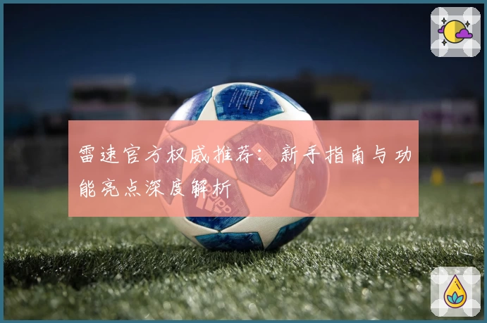 雷速官方权威推荐：新手指南与功能亮点深度解析