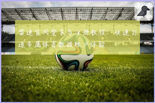 雷速官网登录与注册教程：快速打造专属体育数据账户体验