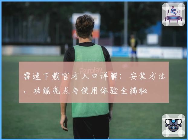 雷速下载官方入口详解：安装方法、功能亮点与使用体验全揭秘